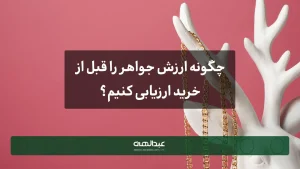 چگونه ارزش جواهر را قبل از خرید ارزیابی کنیم؟-جواهری عبدالهی