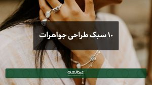 10 سبک معروف طراحی جواهرات | جواهری عبدالهی