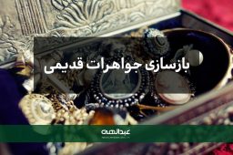 بازسازی جواهرات قدیمی به روش مدرن | جواهری عبدالهی