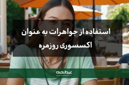 جواهرات به عنوان اکسسوری روزمره | جواهری عبدالهی
