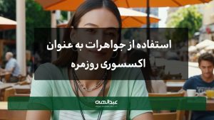 جواهرات به عنوان اکسسوری روزمره | جواهری عبدالهی