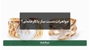 جواهرات دست‌ساز یا کارخانه‌ای | جواهری عبدالهی