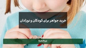 رهنمای خرید جواهر برای کودکان و نوزادان | جواهری عبدالهی