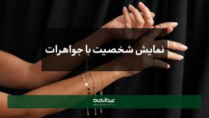 چطور با جواهرات شخصیت خود را به نمایش بگذارید؟ | جواهری عبدالهی