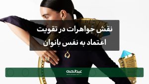 نقش جواهرات در تقویت اعتماد به نفس بانوان | جواهری عبدالهی