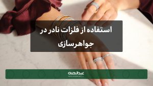 استفاده از فلزات نادر در جواهرسازی | جواهری عبدالهی