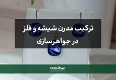 ترکیب مدرن شیشه و فلز در جواهرسازی: هنر نوین و الهام‌بخش | جواهری عبدالهی