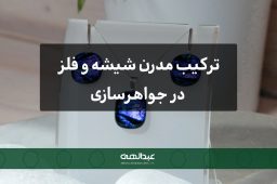 ترکیب مدرن شیشه و فلز در جواهرسازی: هنر نوین و الهام‌بخش | جواهری عبدالهی