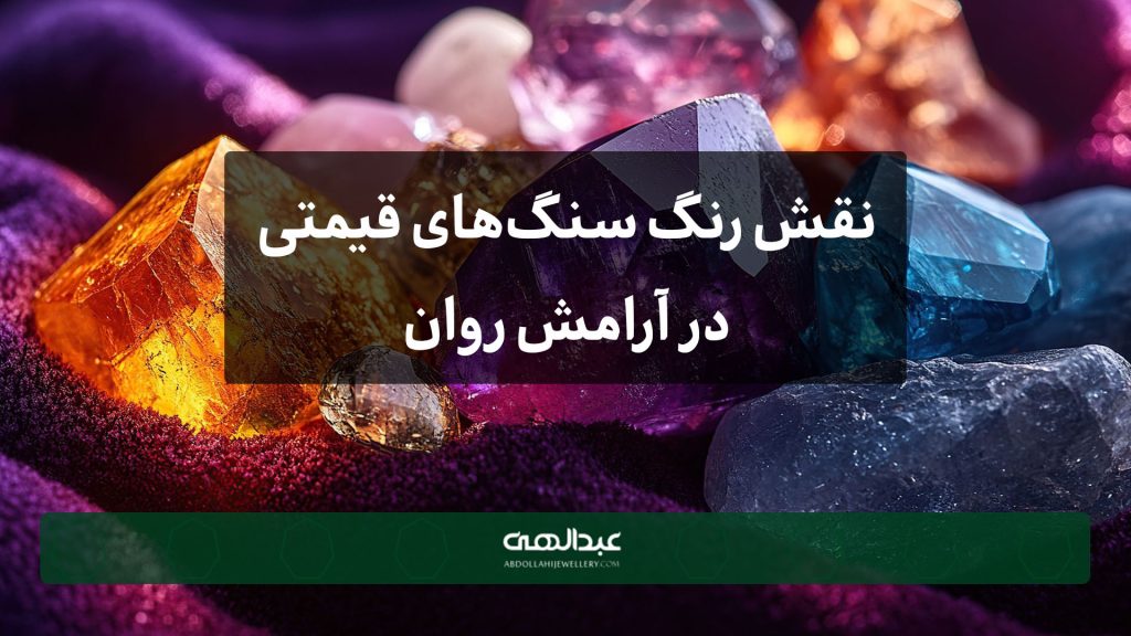 نقش رنگ سنگ‌های قیمتی در آرامش روان | جواهری عبدالهی
