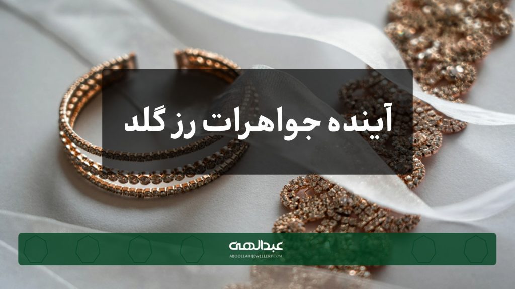 آینده جواهرات رز گلد | جواهری عبدالهی