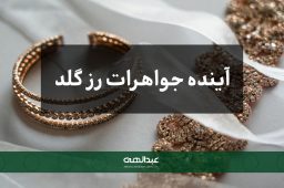 آینده جواهرات رز گلد | جواهری عبدالهی