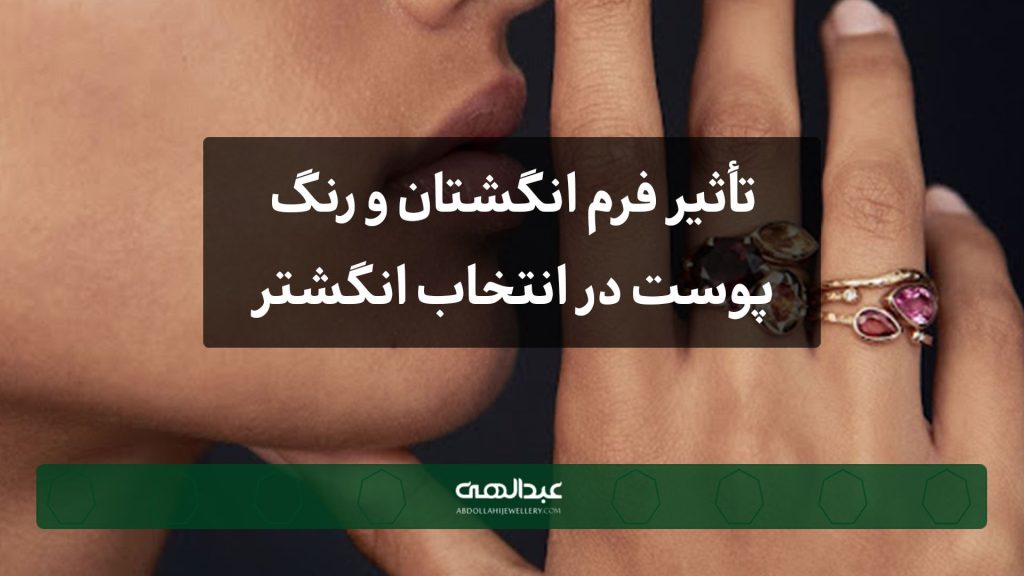 تأثیر فرم انگشتان و رنگ پوست در انتخاب انگشتر جواهر | جواهری عبدالهی
