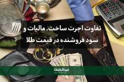 تفاوت اجرت ساخت، مالیات و سود فروشنده در قیمت طلا | جواهری عبدالهی