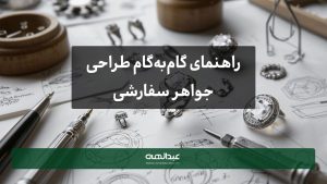 راهنمای گامبهگام طراحی جواهر سفارشی | جواهری عبدالهی